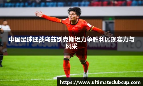 中国足球迎战乌兹别克斯坦力争胜利展现实力与风采