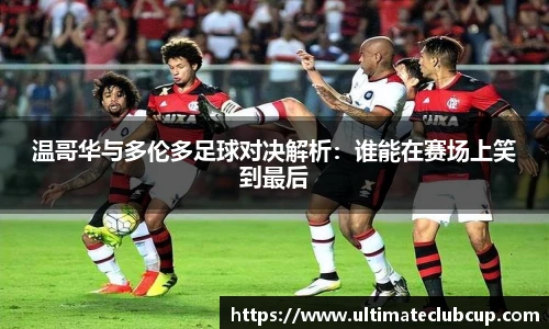 温哥华与多伦多足球对决解析：谁能在赛场上笑到最后