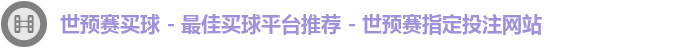 世预赛买球 - 最佳买球平台推荐 - 世预赛指定投注网站
